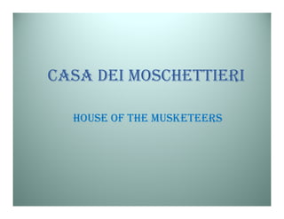 CASA DEI MOSCHETTIERI

  HOUSE OF THE MUSKETEERS