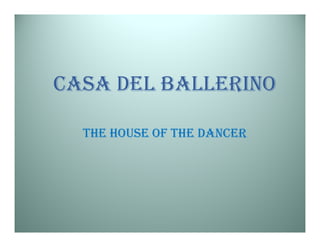 CASA DEL BALLERINO

  THE HOUSE OF THE DANCER