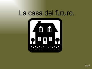 José  La casa del futuro. 