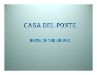 CASA DEL PONTE

 HOUSE OF THE BRIDGE