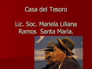 Casa del Tesoro Lic. Soc. Mariela Liliana Ramos  Santa Marìa. 