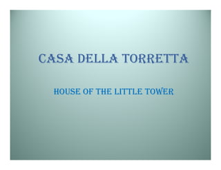 CASA DELLA TORRETTA

 HOUSE OF THE LITTLE TOWER