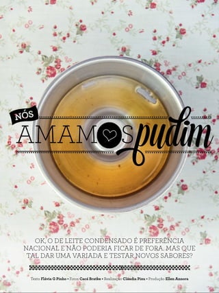 OK, O DE LEITE CONDENSADO É PREFERÊNCIA
NACIONAL E NÃO PODERIA FICAR DE FORA. MAS QUE
TAL DAR UMA VARIADA E TESTAR NOVOS SABORES?
Texto Flávia G Pinho • Fotos Cacá Bratke • Realização Cláudia Pixu • Produção Ellen Annora
 