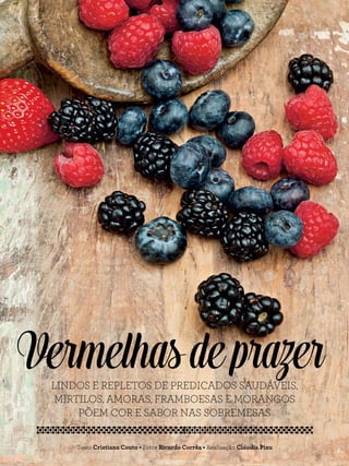 LINDOS E REPLETOS DE PREDICADOS SAUDÁVEIS,
MIRTILOS, AMORAS, FRAMBOESAS E MORANGOS
PÕEM COR E SABOR NAS SOBREMESAS
Vermelhasdeprazer
Texto Cristiana Couto • Fotos Ricardo Corrêa • Realização Cláudia Pixu
 