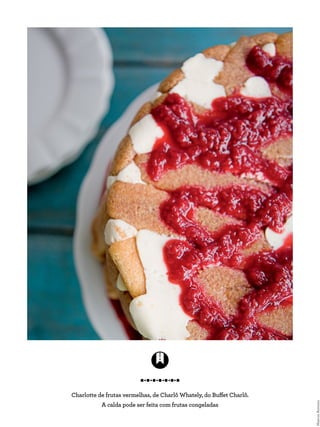 Charlotte de frutas vermelhas, de Charlô Whately, do Buffet Charlô.
A calda pode ser feita com frutas congeladas
MarcosAntonio
 