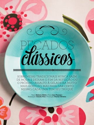 Texto Julia Moioli • Fotos Rogério Voltan • Realização Cláudia Pixu
SOBREMESAS TRADICIONAIS NUNCA SAEM
DE MODA E DEIXAM O FIM DA REFEIÇÃO OU
O PRÓXIMO ASSALTO À GELADEIRA MUITO
MAIS GOSTOSO. MAS PARA DAR CERTO
MESMO, CADA UMA TEM SEU TRUQUE
PECADOS
clássicos
Texto Roberta Malta • Fotos Iara Venanzi •
Realização Cláudia Pixu • Produção Florise Oliveira
 