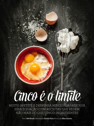 Cinco é o limite
Texto Bell Kranz • Realização Cláudia Pixu • Produção Ellen Annora
MUITO APETITE E DESPENSA MINGUADA? RESOLVA
ESSA EQUAÇÃO COM RECEITAS QUE PEDEM
NÃO MAIS DO QUE CINCO INGREDIENTES
Thinkstock
 
