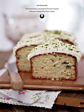 O bolo de laranja com pistache de Lucas Corazza
leva uma cobertura de cream cheese
 