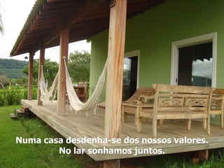 Numa casa desdenha-se dos nossos valores. No lar sonhamos juntos. 