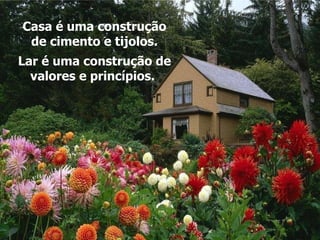 Casa é uma construção de cimento e tijolos. Lar é uma construção de valores e princípios.   