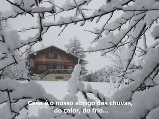 Casa é o nosso abrigo das chuvas,  do calor, do frio... 
