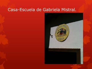 Casa-Escuela de Gabriela Mistral.
 