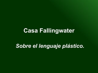 Casa Fallingwater Sobre el lenguaje plástico.   