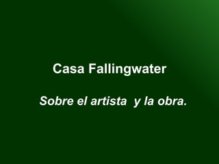 Casa Fallingwater Sobre el artista  y la obra. 