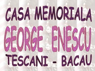 CASA MEMORIALA GEORGE  ENESCU TESCANI - BACAU 