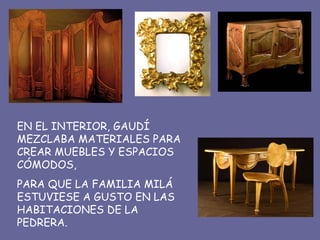 EN EL INTERIOR, GAUDÍ MEZCLABA MATERIALES PARA CREAR MUEBLES Y ESPACIOS CÓMODOS, PARA QUE LA FAMILIA MILÁ ESTUVIESE A GUSTO EN LAS HABITACIONES DE LA PEDRERA. 