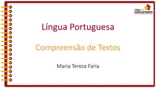 Língua Portuguesa
Compreensão de Textos
Maria Tereza Faria
 