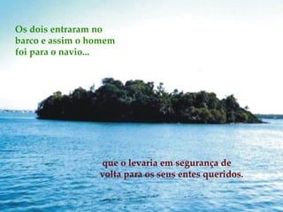 Os dois entraram no barco e assim o homem foi para o navio... que o levaria em segurança de volta para os seus entes queridos. 