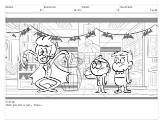 Scene
53
Duration
16:01
Panel
15
Duration
01:00
Dialog
then you?re a bat, then--
 