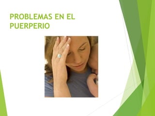PROBLEMAS EN EL 
PUERPERIO 
 