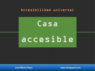 José María Olayo olayo.blogspot.com
Casa
accesible
Accesibilidad universal
 