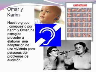 Omar y
Karim
Nuestro grupo
, compuesto por
Karim y Omar, ha
escogido
proceder a
elaborar una
adaptación de
una vivienda pa...