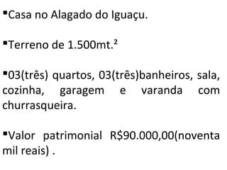 Casa no Alagado do Rio Bonito do Iguaçu.
Terreno de 1.500mt.²
03(três) quartos, 03(três)banheiros, sala,
cozinha, garagem e varanda com
churrasqueira.
IMÓVEL VENDIDO.
 