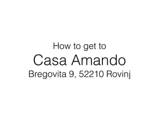 How to get to
Casa Amando
Bregovita 9, 52210 Rovinj
 