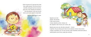 16
Quando ele era bem
pequeno, não aprendeu
a falar como as outras
crianças. Quando sua mãe o chamava, ele
não respondia e não brincava com a vizinha, a Bia.
Quando queria uma coisa, não sabia como pedir — chorava
e apontava. Seu pai achava que ele nunca iria se comunicar, brincar com as outras
crianças, ou aprender a ler. Por isso, seu Alceu, Cauã e dona Bela viviam aborrecidos na
casinha amarela, sem brincar e quase sem conversar.
3
Cauã é um garoto de 11 anos que mora numa
linda casinha amarela. Filho de seu Alceu e
dona Bela, Cauã gosta muito de conversar,
jogar bola e fazer desenhos. Ele desenha o
rosto das pessoas e tudo o que ele acha
bonito, pois é muito esperto e observador.
Mas nem sempre Cauã foi assim.
2
 