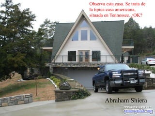 Observa esta casa. Se trata de
la tipica casa americana,
situada en Tennessee. ¿OK?
Abraham Shiera
 