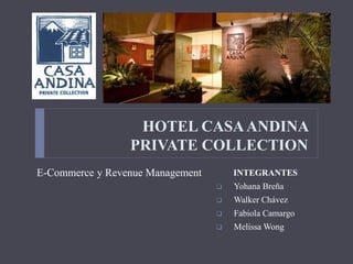 HOTEL CASAANDINA
PRIVATE COLLECTION
INTEGRANTES
 Yohana Breña
 Walker Chávez
 Fabiola Camargo
 Melissa Wong
E-Commerce y Revenue Management
 