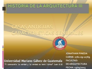 CASAS ANTIGUAS
CARACTERISTICAS GENERALES
JONATHAN PINEDA
CARNE: 2761-09-12769
FACULTAD:
DE ARQUITECTURA
FECHA: 19/05/2015
 