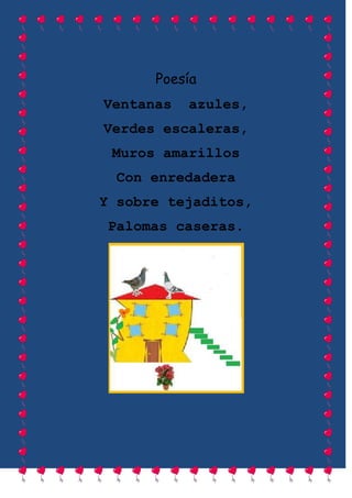 Poesía
Ventanas   azules,
Verdes escaleras,
 Muros amarillos
  Con enredadera
Y sobre tejaditos,
 Palomas caseras.
 