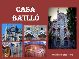 Casa
Batlló



         Mikhailla Flores Royo
 