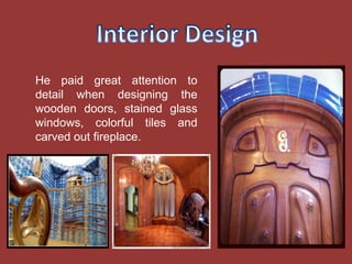 He paid great attention to
detail when designing the
wooden doors, stained glass
windows, colorful tiles and
carved out fireplace.
 