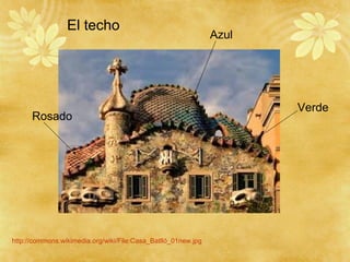 http://commons.wikimedia.org/wiki/File:Casa_Batlló_01new.jpg
Azul
Rosado
Verde
El techo
 