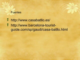  http://www.casabatllo.es/
 http://www.barcelona-tourist-
guide.com/sp/gaudi/casa-batllo.html
Fuentes
 