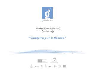 PROYECTO GUADALINFO
Casabermeja
“Casabermeja en la Memoria”
 