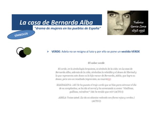 La casa de Bernarda Alba
"drama de mujeres en los pueblos de España"
 VERDE: Adela no se resigna al luto y por ello se pone un vestido VERDE
 