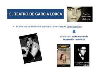 • En el teatro de Federico hay un tema que se repite obsesivamente:
el tema del erotismo y de la
frustración individual
EL TEATRO DE GARCÍA LORCA
 