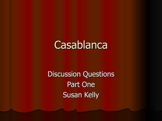 Casablanca

Discussion Questions
      Part One
     Susan Kelly
 