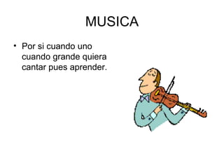 MUSICA Por si cuando uno cuando grande quiera cantar pues aprender.