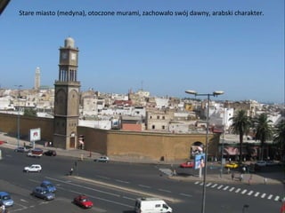 Stare miasto (medyna), otoczone murami, zachowało swój dawny, arabski charakter.
 