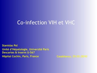 Co-infection VIH et VHC Stanislas Pol Unité d’Hépatologie, Université Paris Descartes & Inserm U-567 Hôpital Cochin, Paris, France Casablanca, 29.03.2010 