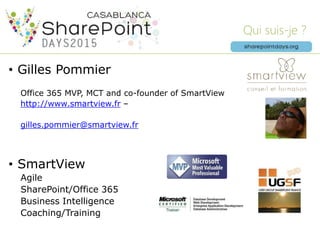 Qui suis-je ?
• Gilles Pommier
Office 365 MVP, MCT and co-founder of SmartView
http://www.smartview.fr –
gilles.pommier@smartview.fr
• SmartView
Agile
SharePoint/Office 365
Business Intelligence
Coaching/Training
 