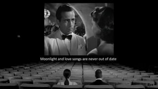Moonlight and love songs are never out of date
 