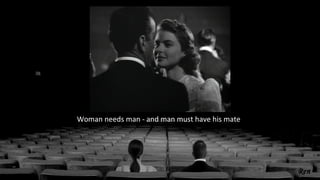 Woman needs man - and man must have his mate
 