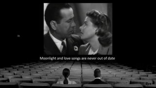 Moonlight and love songs are never out of date
 