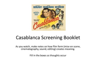 Casablanca Screening Booklet
As you watch, make notes on how film form (mise en scene,
cinematography, sound, editing) creates meaning.
Fill in the boxes as thoughts occur
 