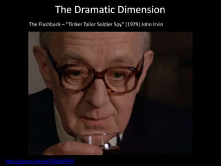 The Dramatic Dimension
         The Flashback – “Tinker Tailor Soldier Spy” (1979) John Irvin




http://youtu.be/ezLTOK6dYPM
 